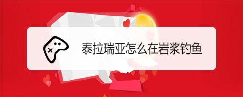 泰拉瑞亚怎么在岩浆钓鱼