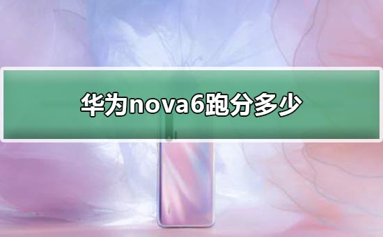 华为nova6跑分安兔兔介绍